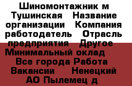 Шиномонтажник м.Тушинская › Название организации ­ Компания-работодатель › Отрасль предприятия ­ Другое › Минимальный оклад ­ 1 - Все города Работа » Вакансии   . Ненецкий АО,Пылемец д.